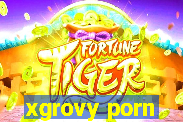 xgrovy porn
